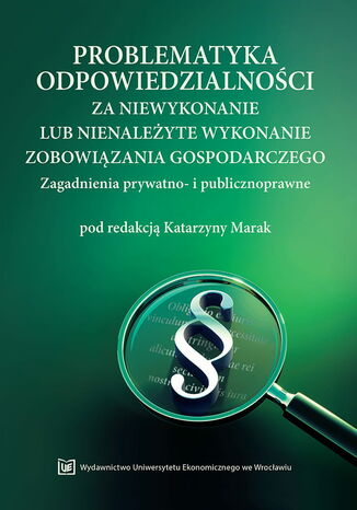 Problematyka odpowiedzialności za niewykonanie lub nienależyte wykonanie zobowiązania gospodarczego. Zagadnienia prywatno- i publicznoprawne Katarzyna Marak (red.) - okladka książki