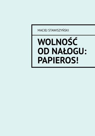 Wolność od Nałogu: Papieros! Maciej Stawiszyński - okladka książki