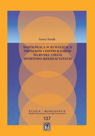 Współpraca w rywalizacji trenerów i instruktorów na rynku usług sportowo-rekreacyjnych Aneta Stosik - okladka książki