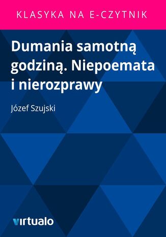 Dumania samotną godziną. Niepoemata i nierozprawy Józef Szujski - okladka książki