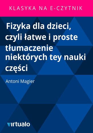 Fizyka dla dzieci, czyli łatwe i proste tłumaczenie niektórych tey nauki części Antoni Magier - okladka książki