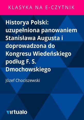 Historya Polski: uzupełniona panowaniem Stanisława Augusta i doprowadzona do Kongresu Wiedeńskiego podług F. S. Dmochowskiego Józef Chociszewski - okladka książki