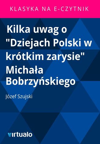 Kilka uwag o "Dziejach Polski w krótkim zarysie" Michała Bobrzyńskiego Józef Szujski - okladka książki