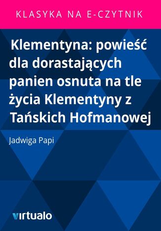 Klementyna: powieść dla dorastających panien osnuta na tle życia Klementyny z Tańskich Hofmanowej Jadwiga Papi - okladka książki