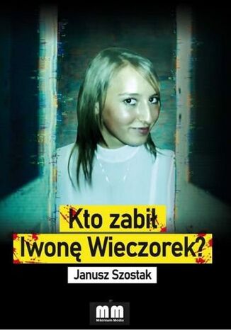 Kto zabił Iwonę Wieczorek? Janusz Szostak - okladka książki