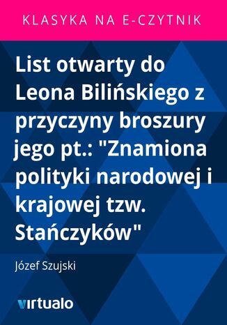 List otwarty do Leona Bilińskiego z przyczyny broszury jego pt.: "Znamiona polityki narodowej i krajowej tzw. Stańczyków" Józef Szujski - okladka książki