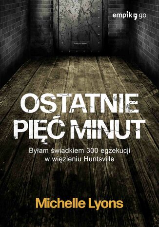 Ostatnie pięć minut. Byłam świadkiem 300 egzekucji w więzieniu Huntsville Michelle Lyons - okladka książki