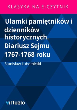 Ułamki pamiętników i dzienników historycznych. Diariusz Sejmu 1767-1768 roku Stanisław Lubomirski - okladka książki