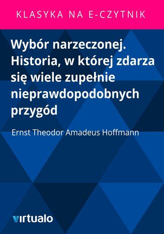 Wybór narzeczonej. Historia, w której zdarza się wiele zupełnie nieprawdopodobnych przygód Ernst Theodor Amadeus Hoffmann - okladka książki