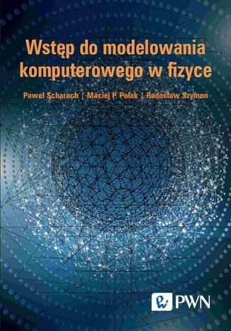 Wstęp do modelowania komputerowego w fizyce Paweł Scharoch, Maciej P. Polak, Radosław Szymon, Katarzyna Hołodnik-Małecka - okladka książki