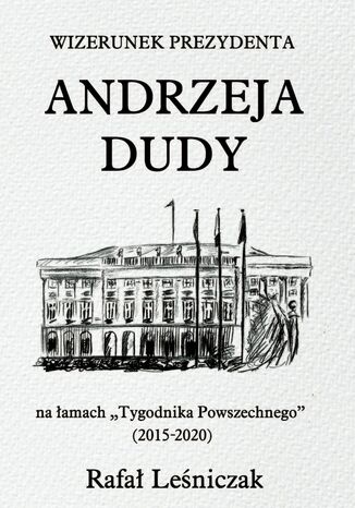 Wizerunek prezydenta Andrzeja Dudy na łamach "Tygodnika Powszechnego" (2015-2020) Rafał Leśniczak - okladka książki