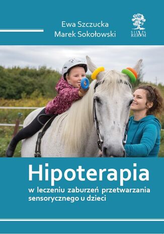 HIPOTERAPIA W LECZENIU ZABURZEŃ PRZETWARZANIA SENSORYCZNEGO U DZIECI Ewa Szczucka, Marek Sokołowski - okladka książki