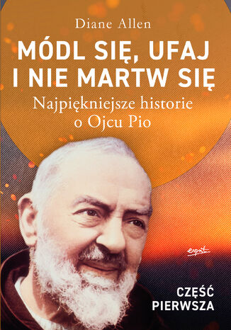 Módl się, ufaj i nie martw się - część 1. Najpiękniejsze historie o Ojcu Pio Diane Allen - okladka książki