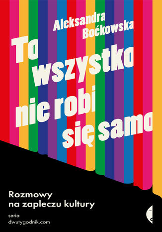 To wszystko nie robi się samo. Rozmowy na zapleczu kultury Aleksandra Boćkowska - okladka książki