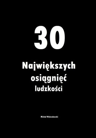 30 Największych osiągnięć ludzkości Michał Walendowski - okladka książki