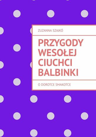 Przygody wesołej ciuchci Balbinki Zuzanna Szajkó - okladka książki