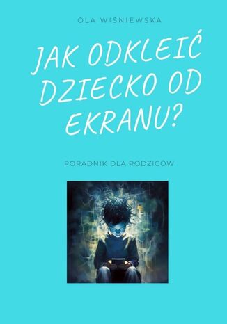 Jak odkleić dziecko od ekranu? Ola Wiśniewska - okladka książki