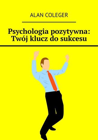 Psychologia pozytywna. Twój klucz do sukcesu Alan Coleger - okladka książki