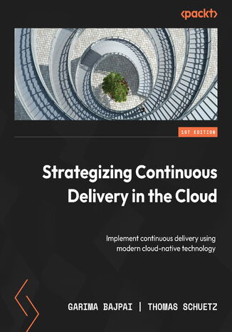 Strategizing Continuous Delivery in the Cloud. Implement continuous delivery using modern cloud-native technology Garima Bajpai, Thomas Schuetz - okladka książki