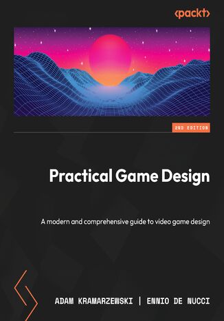 Practical Game Design. A modern and comprehensive guide to video game design - Second Edition Adam Kramarzewski, Ennio De Nucci - okladka książki