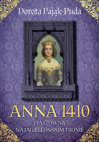 Anna 1410. Piastówna na jagiellońskim tronie Dorota Pająk-Puda - okladka książki