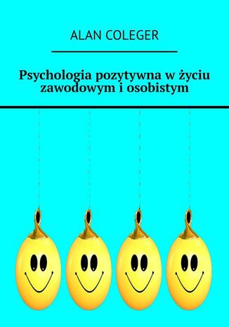 Psychologia pozytywna w życiu zawodowym i osobistym Alan Coleger - okladka książki