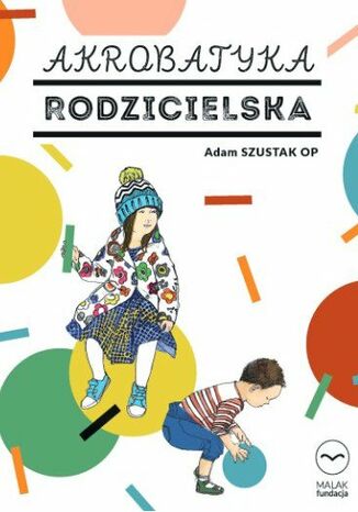 Akrobatyka rodzicielska. Konferencje dla rodziców i opiekunów Adam Szustak OP - okladka książki