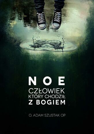 Noe. Człowiek, który chodził z Bogiem Adam Szustak OP - okladka książki