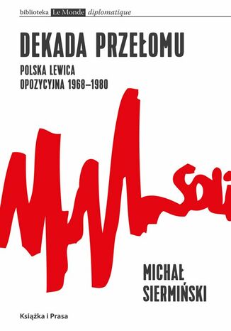 Dekada przełomu. Polska lewica opozycyjna 1968-1980 Michał Siermiński - okladka książki