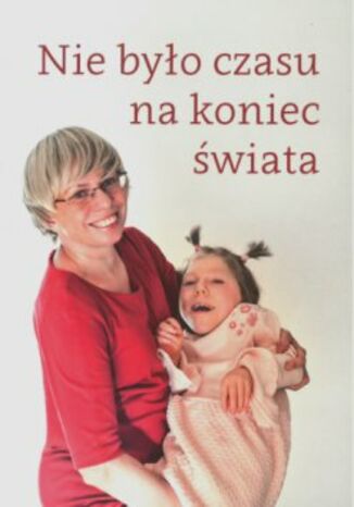 Nie było czasu na koniec świata. Rozmowy z matkami dzieci niepełnosprawnych Opracowanie zbiorowe - okladka książki