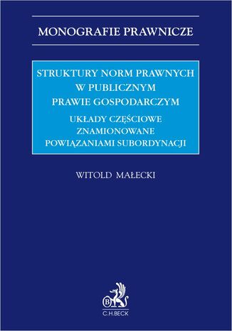 Struktury norm prawnych w publicznym prawie gospodarczym. Układy częściowe znamionowane powiązaniami subordynacji Witold Małecki - okladka książki