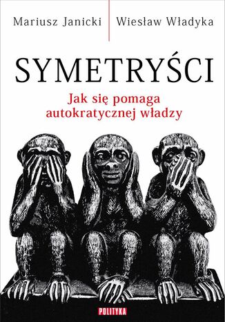 Symetryści. Jak się pomaga autokratycznej władzy Mariusz Janicki, Wiesław Władyka - okladka książki