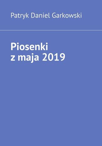 Piosenki z maja 2019 Patryk Garkowski - okladka książki