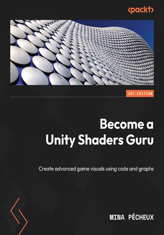 Become a Unity Shaders Guru. Create advanced game visuals using code and graphs in Unity 2022 Mina Pecheux - okladka książki