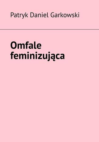 Omfale feminizująca Patryk Garkowski - okladka książki