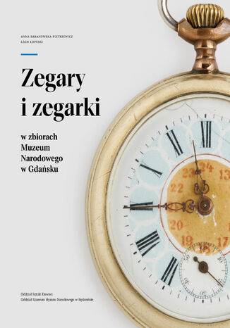 Zegary i zegarki w zbiorach Muzeum Narodowego w Gdańsku. Odział Sztuki Dawnej. Oddział Muzeum Hymnu Narodowego w Będominie Anna Baranowska-Fietkiewicz, Lech Łopuski - okladka książki