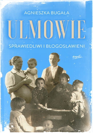 Ulmowie. Sprawiedliwi i błogosławieni Agnieszka Bugała - okladka książki