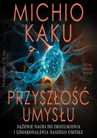 Przyszłość umysłu. Dążenie nauki do zrozumienia i udoskonalenia naszego umysłu Michio Kaku - audiobook MP3