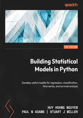 Building Statistical Models in Python. Develop useful models for regression, classification, time series, and survival analysis Huy Hoang Nguyen, Paul N Adams, Stuart J Miller - okladka książki