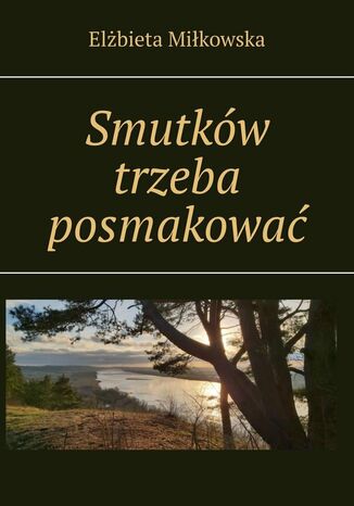 Smutków trzeba posmakować Elżbieta Miłkowska - okladka książki