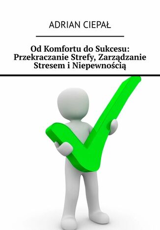 Od Komfortu do Sukcesu: Przekraczanie Strefy, Zarządzanie Stresem i Niepewnością Adrian Ciepał - okladka książki