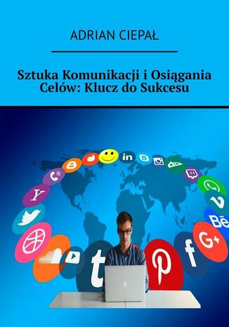 Sztuka Komunikacji i Osiągania Celów: Klucz do Sukcesu Adrian Ciepał - okladka książki