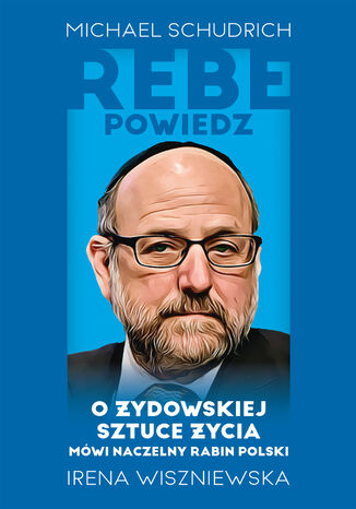 Rebe powiedz O żydowskiej sztuce życia mówi naczelny rabin Polski Michael Schudrich, Irena Wiszniewska - okladka książki