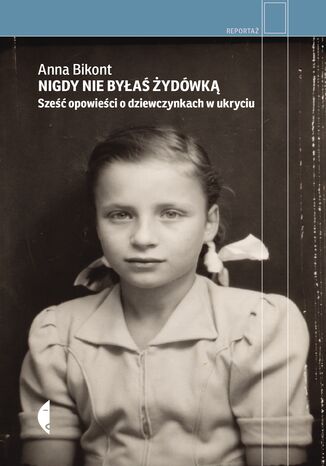 Nigdy nie byłaś Żydówką. Sześć opowieści o dziewczynkach w ukryciu Anna Bikont - okladka książki