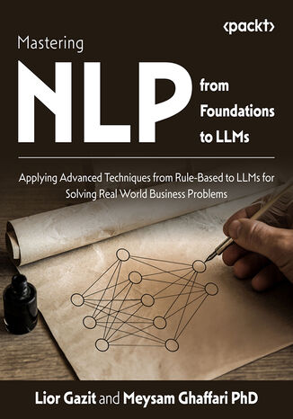 Mastering NLP from Foundations to LLMs. Apply advanced rule-based techniques to LLMs and solve real-world business problems using Python Lior Gazit, Meysam Ghaffari, Asha Saxena - okladka książki
