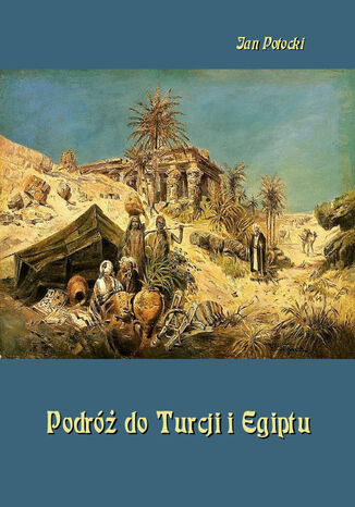 Podróż do Turcji i Egiptu. Z wiadomością o życiu i pismach tego autora Jan Potocki - okladka książki