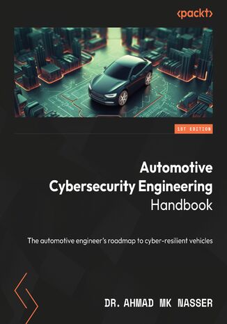 Automotive Cybersecurity Engineering Handbook. The automotive engineer's roadmap to cyber-resilient vehicles Dr. Ahmad MK Nasser - okladka książki