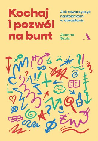 Kochaj i pozwól na bunt Jak towarzyszyć nastolatkom w dorastaniu Joanna Szulc - okladka książki