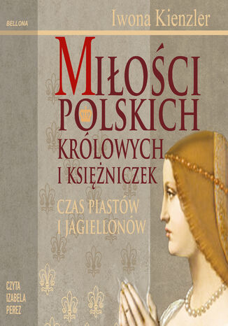 Miłości Polskich Królowych i Księżniczek. Czas Piastów i Jagiellonów Iwona Kienzler - okladka książki