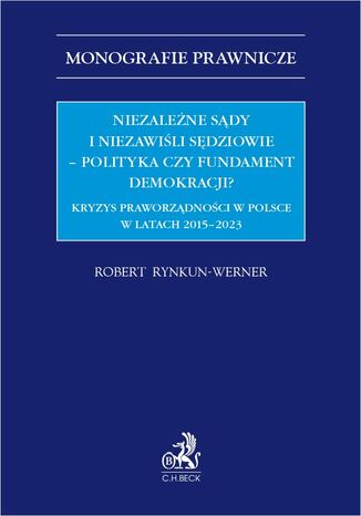 Niezależne sądy i niezawiśli sędziowie - polityka czy fundament demokracji? Kryzys praworządności w Polsce w latach 2015-2023 Robert Rynkun-Werner - okladka książki